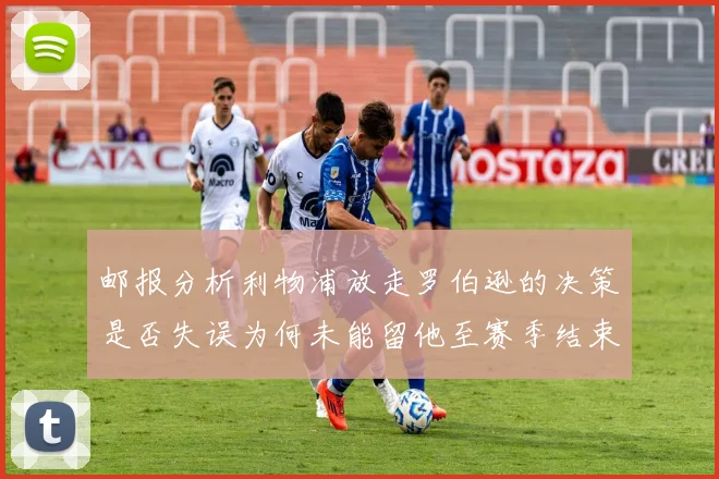 邮报分析利物浦放走罗伯逊的决策是否失误为何未能留他至赛季结束