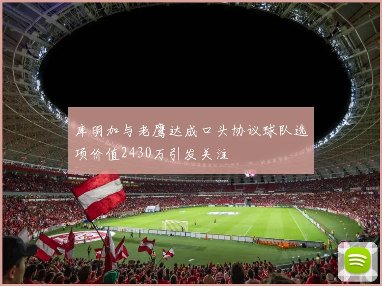 库明加与老鹰达成口头协议球队选项价值2430万引发关注