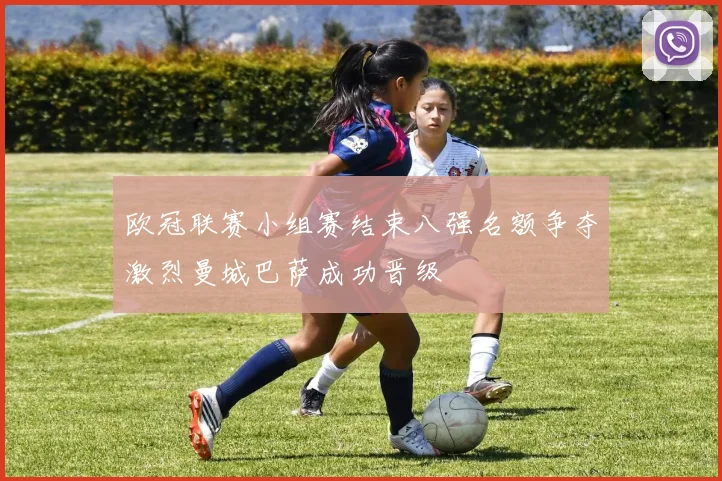 欧冠联赛小组赛结束八强名额争夺激烈曼城巴萨成功晋级