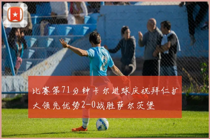 比赛第71分钟卡尔进球庆祝拜仁扩大领先优势2-0战胜萨尔茨堡
