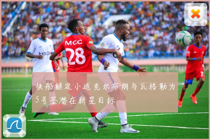 快船锁定小迈克尔布朗与瓦格勒为5号签潜在新星目标
