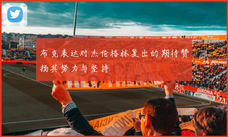 布克表达对杰伦格林复出的期待赞扬其努力与坚持