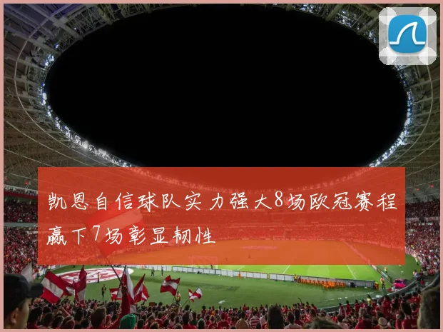 凯恩自信球队实力强大8场欧冠赛程赢下7场彰显韧性