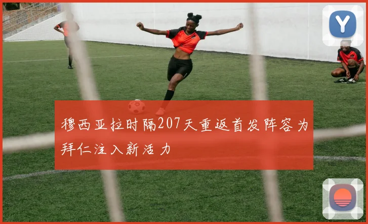 穆西亚拉时隔207天重返首发阵容为拜仁注入新活力