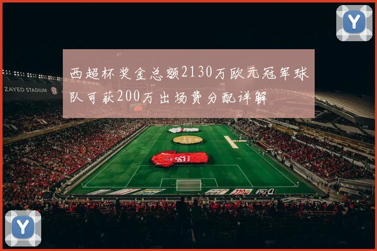 西超杯奖金总额2130万欧元冠军球队可获200万出场费分配详解