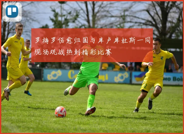 罗梅罗伤愈归国与库卢库杜斯一同现场观战热刺精彩比赛