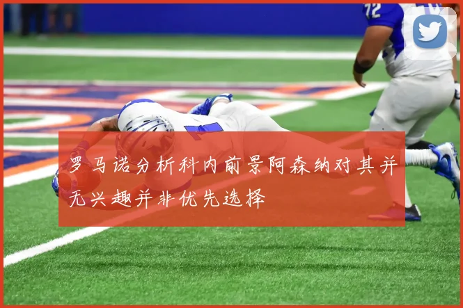 罗马诺分析科内前景阿森纳对其并无兴趣并非优先选择